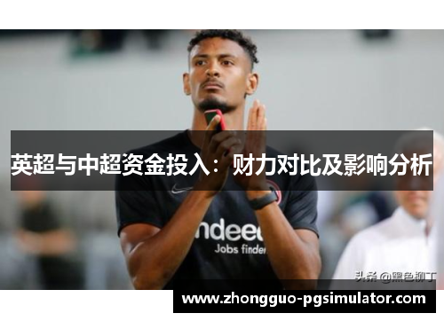 英超与中超资金投入：财力对比及影响分析