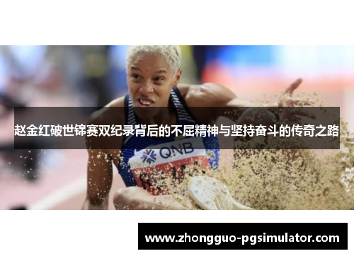赵金红破世锦赛双纪录背后的不屈精神与坚持奋斗的传奇之路