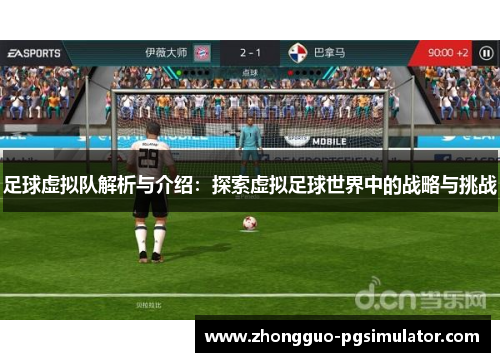 足球虚拟队解析与介绍：探索虚拟足球世界中的战略与挑战