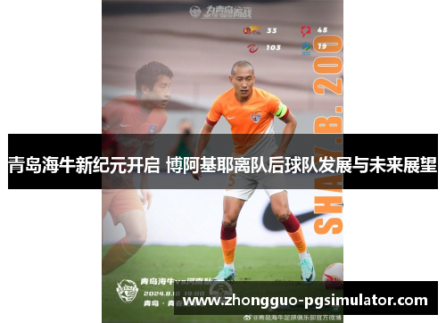青岛海牛新纪元开启 博阿基耶离队后球队发展与未来展望