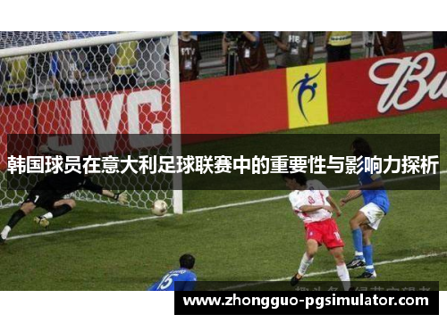 韩国球员在意大利足球联赛中的重要性与影响力探析