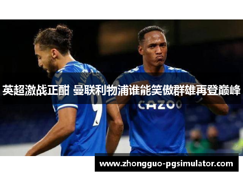 英超激战正酣 曼联利物浦谁能笑傲群雄再登巅峰