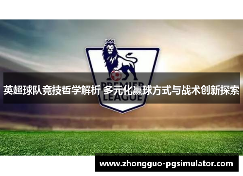 英超球队竞技哲学解析 多元化赢球方式与战术创新探索