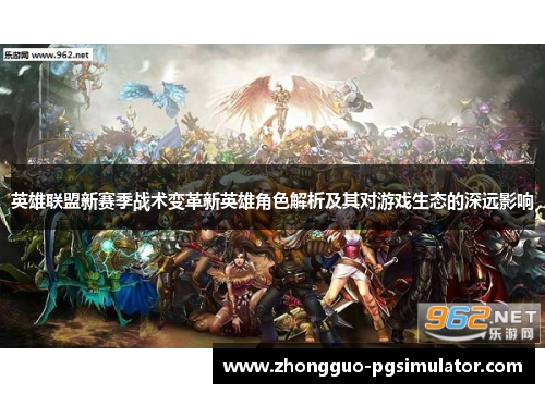英雄联盟新赛季战术变革新英雄角色解析及其对游戏生态的深远影响