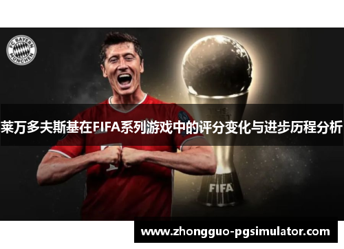 莱万多夫斯基在FIFA系列游戏中的评分变化与进步历程分析