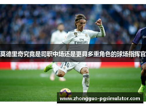 莫德里奇究竟是司职中场还是更具多重角色的球场指挥官