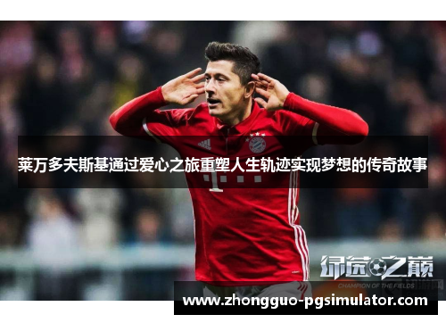 莱万多夫斯基通过爱心之旅重塑人生轨迹实现梦想的传奇故事