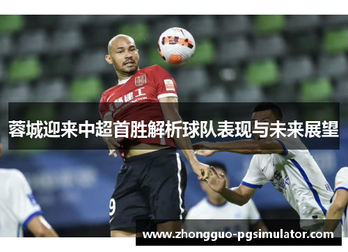 蓉城迎来中超首胜解析球队表现与未来展望