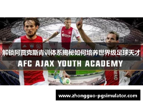 解锁阿贾克斯青训体系揭秘如何培养世界级足球天才