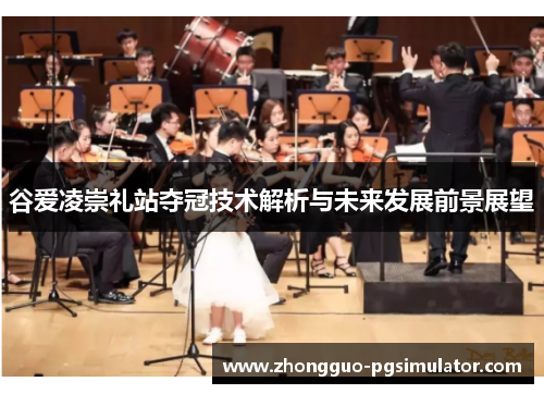 谷爱凌崇礼站夺冠技术解析与未来发展前景展望