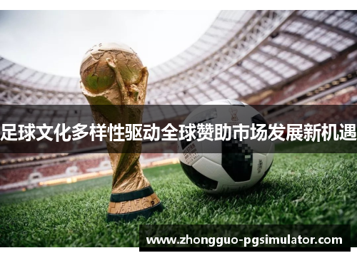 足球文化多样性驱动全球赞助市场发展新机遇