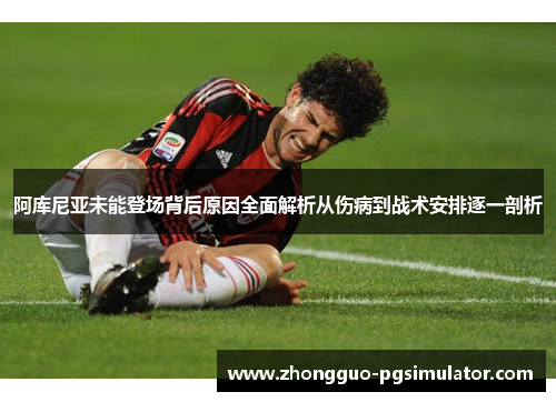 阿库尼亚未能登场背后原因全面解析从伤病到战术安排逐一剖析
