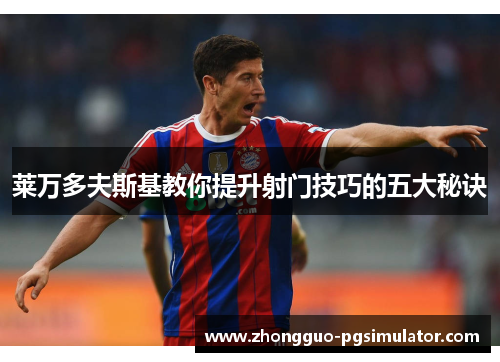 莱万多夫斯基教你提升射门技巧的五大秘诀