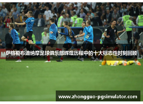 萨格勒布迪纳摩足球俱乐部辉煌历程中的十大标志性时刻回顾