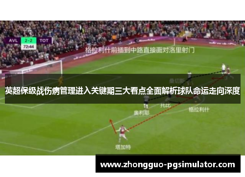 英超保级战伤病管理进入关键期三大看点全面解析球队命运走向深度