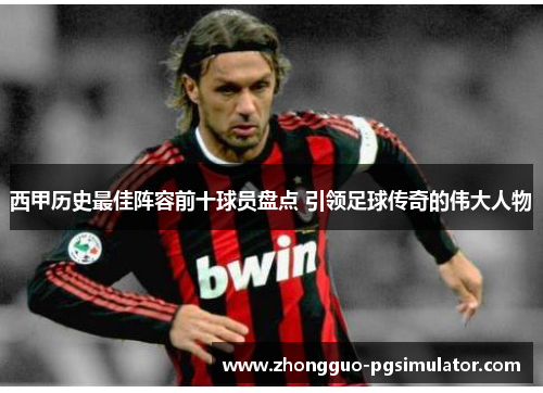 西甲历史最佳阵容前十球员盘点 引领足球传奇的伟大人物