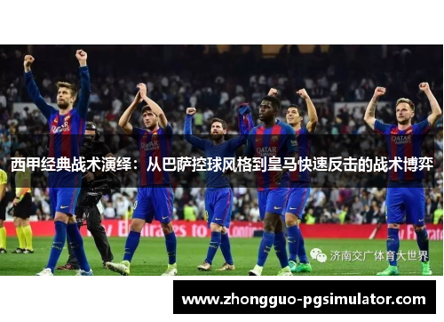 西甲经典战术演绎：从巴萨控球风格到皇马快速反击的战术博弈