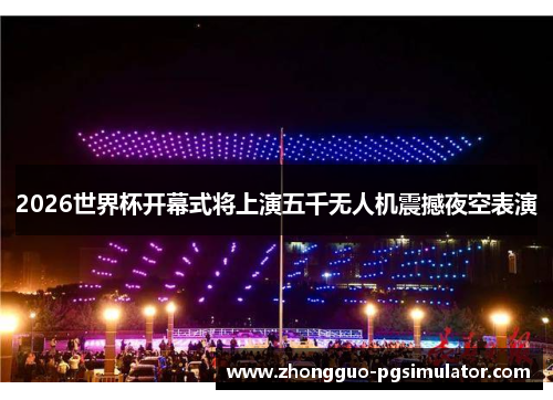 2026世界杯开幕式将上演五千无人机震撼夜空表演