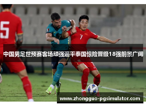 中国男足世预赛客场顽强逼平泰国惊险晋级18强前景广阔