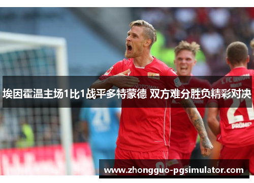 埃因霍温主场1比1战平多特蒙德 双方难分胜负精彩对决