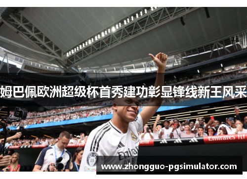 姆巴佩欧洲超级杯首秀建功彰显锋线新王风采