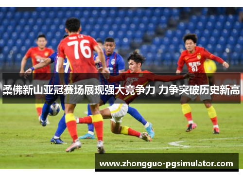 柔佛新山亚冠赛场展现强大竞争力 力争突破历史新高