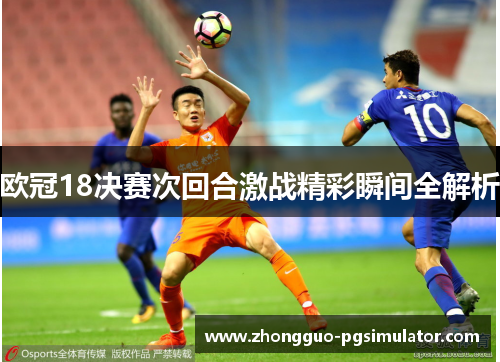 欧冠18决赛次回合激战精彩瞬间全解析