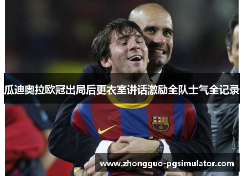 瓜迪奥拉欧冠出局后更衣室讲话激励全队士气全记录