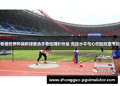 香港世界杯保龄球赛选手表现精彩纷呈 竞技水平与心态的双重考验