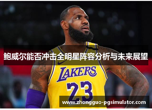 鲍威尔能否冲击全明星阵容分析与未来展望