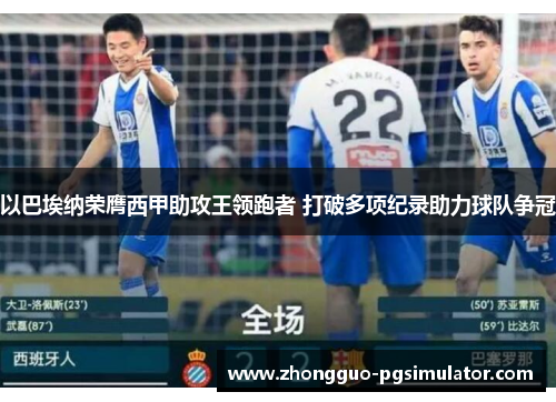 以巴埃纳荣膺西甲助攻王领跑者 打破多项纪录助力球队争冠